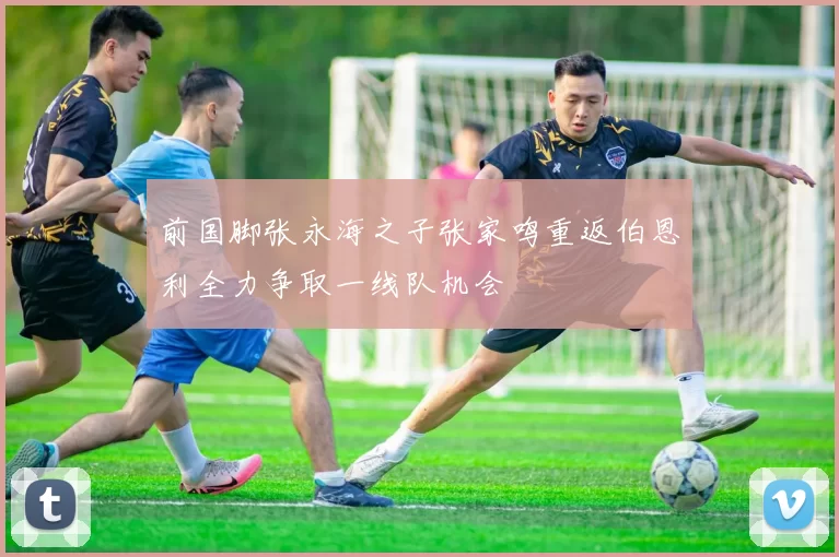 前国脚张永海之子张家鸣重返伯恩利全力争取一线队机会