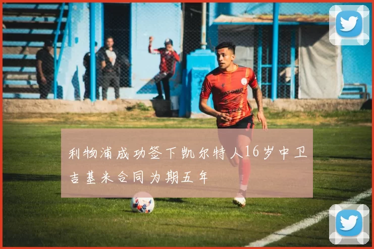 利物浦成功签下凯尔特人16岁中卫吉基米合同为期五年
