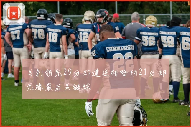 马刺领先29分却遭逆转哈珀21分却无缘最后关键球